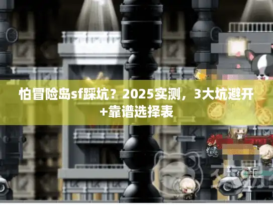 怕冒险岛sf踩坑？2025实测，3大坑避开+靠谱选择表
