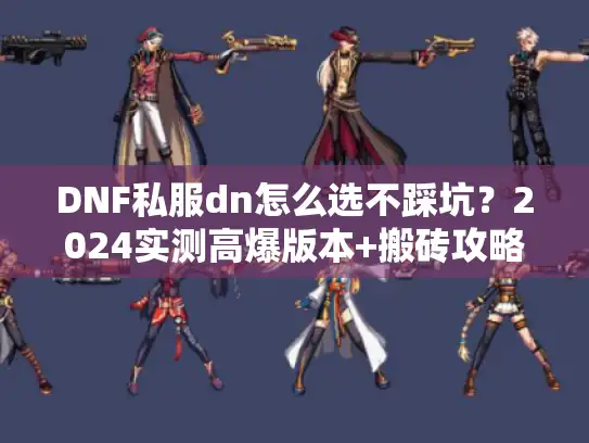 DNF私服dn怎么选不踩坑？2024实测高爆版本+搬砖攻略全揭秘