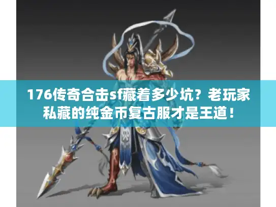 176传奇合击sf藏着多少坑?老玩家私藏的纯金币复古服才是王道! 176传奇合击sf藏着多少坑?老玩家私藏的纯金币复古服才是王道!