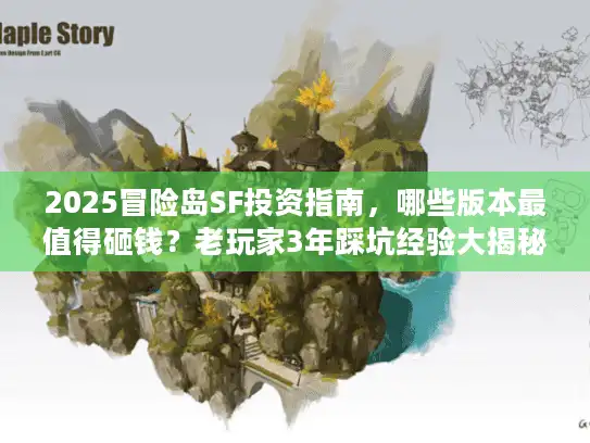 2025冒险岛SF投资指南,哪些版本最值得砸钱?老玩家3年踩坑经验大揭秘 2025冒险岛SF投资指南,哪些版本最值得砸钱?老玩家3年踩坑经验大揭秘