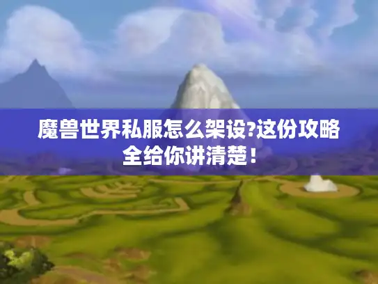 魔兽世界私服怎么架设?这份攻略全给你讲清楚! 魔兽世界私服怎么架设?这份攻略全给你讲清楚!