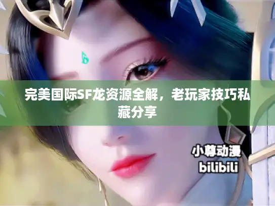 完美国际SF龙资源全解,老玩家技巧私藏分享 完美国际SF龙资源全解,老玩家技巧私藏分享