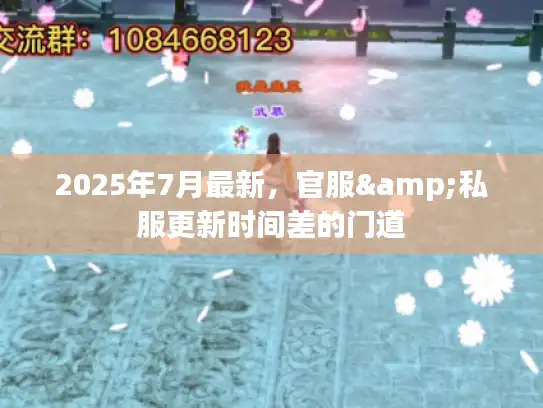 2025年7月最新,官服&私服更新时间差的门道 2025年7月最新,官服&私服更新时间差的门道