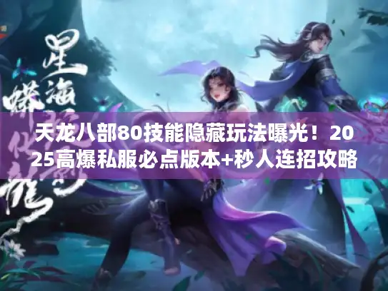 天龙八部80技能隐藏玩法曝光!2025高爆私服必点版本+秒人连招攻略 天龙八部80技能隐藏玩法曝光!2025高爆私服必点版本+秒人连招攻略