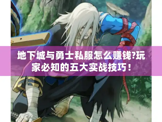 地下城与勇士私服怎么赚钱?玩家必知的五大实战技巧! 地下城与勇士私服怎么赚钱?玩家必知的五大实战技巧!