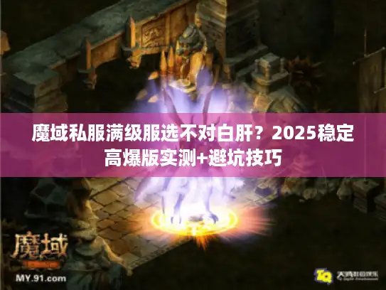魔域私服满级服选不对白肝？2025稳定高爆版实测+避坑技巧