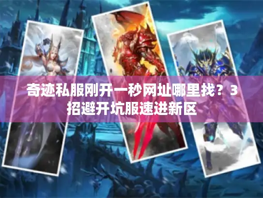 奇迹私服刚开一秒网址哪里找？3招避开坑服速进新区