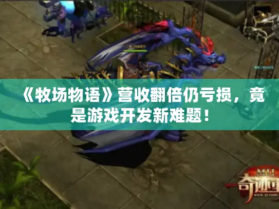 《牧场物语》营收翻倍仍亏损，竟是游戏开发新难题！