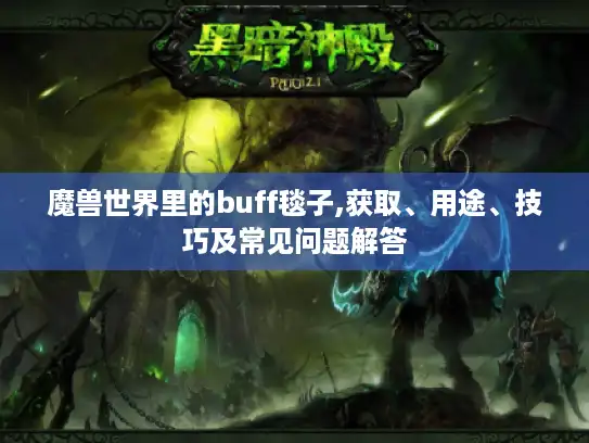 魔兽世界里的buff毯子,获取、用途、技巧及常见问题解答