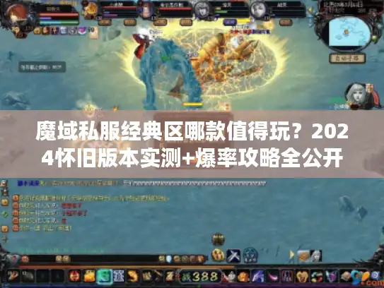 魔域私服经典区哪款值得玩?2024怀旧版本实测+爆率攻略全公开 魔域私服经典区哪款值得玩?2024怀旧版本实测+爆率攻略全公开