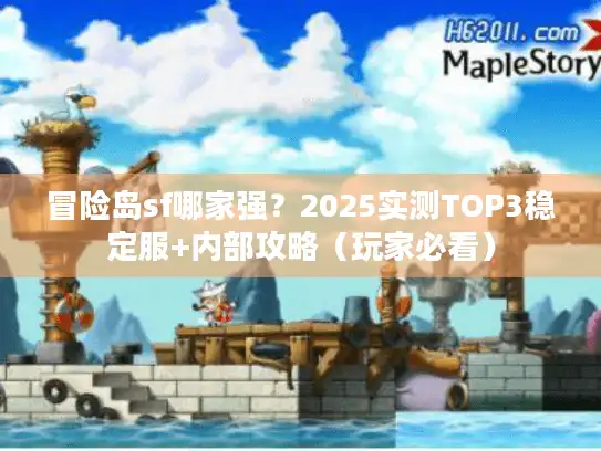 冒险岛sf哪家强？2025实测TOP3稳定服+内部攻略（玩家必看）