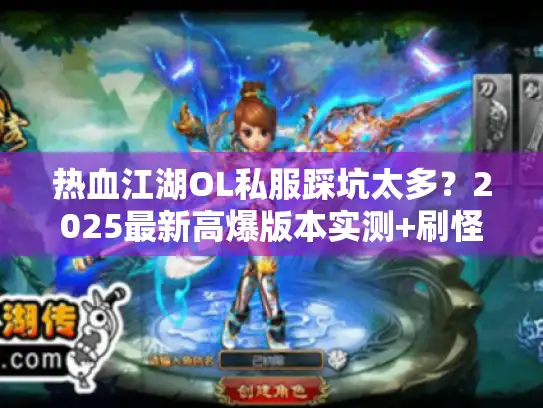热血江湖OL私服踩坑太多？2025最新高爆版本实测+刷怪攻略全揭秘