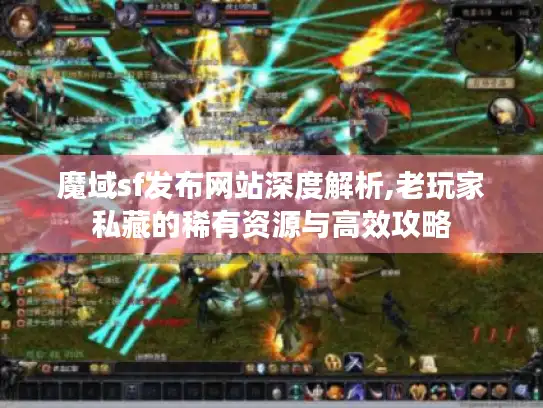 魔域sf发布网站深度解析,老玩家私藏的稀有资源与高效攻略