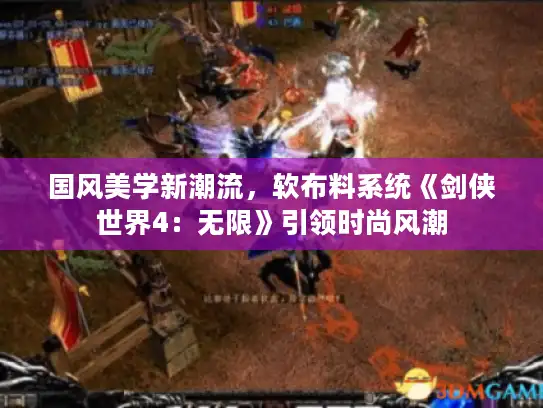 国风美学新潮流，软布料系统《剑侠世界4：无限》引领时尚风潮