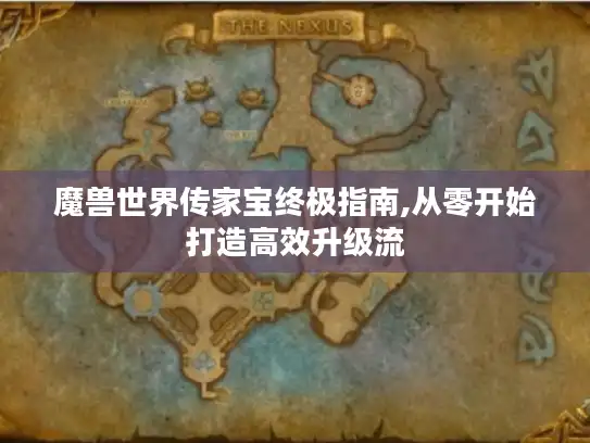 魔兽世界传家宝终极指南,从零开始打造高效升级流