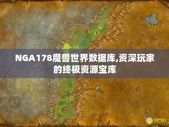 NGA178魔兽世界数据库,资深玩家的终极资源宝库