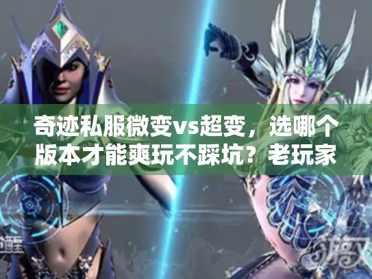 奇迹私服微变vs超变,选哪个版本才能爽玩不踩坑?老玩家实战对比揭秘 奇迹私服微变vs超变,选哪个版本才能爽玩不踩坑?老玩家实战对比揭秘