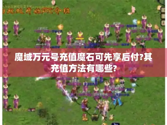 魔域万元号充值魔石可先享后付?其充值方法有哪些?