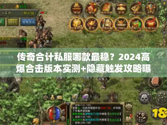 传奇合计私服哪款最稳？2024高爆合击版本实测+隐藏触发攻略曝光