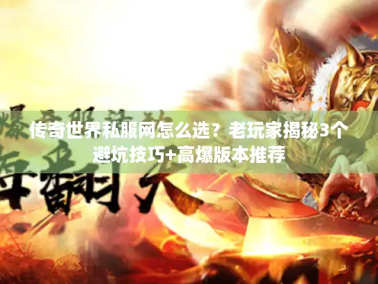 传奇世界私服网怎么选?老玩家揭秘3个避坑技巧+高爆版本推荐 传奇世界私服网怎么选?老玩家揭秘3个避坑技巧+高爆版本推荐