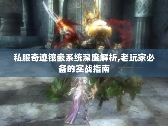 私服奇迹镶嵌系统深度解析,老玩家必备的实战指南