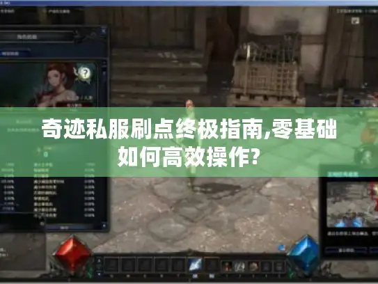 奇迹私服刷点终极指南,零基础如何高效操作? 奇迹私服刷点终极指南,零基础如何高效操作?