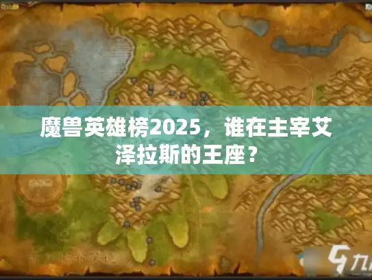 魔兽英雄榜2025,谁在主宰艾泽拉斯的王座? 魔兽英雄榜2025,谁在主宰艾泽拉斯的王座?