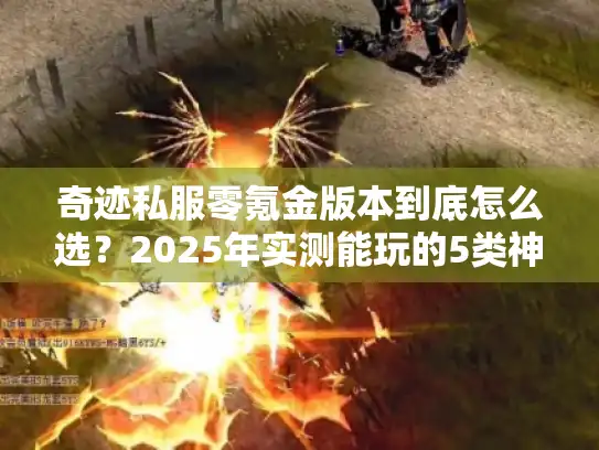 奇迹私服零氪金版本到底怎么选?2025年实测能玩的5类神服全解析 奇迹私服零氪金版本到底怎么选?2025年实测能玩的5类神服全解析