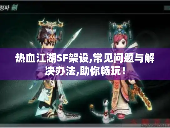 热血江湖SF架设,常见问题与解决办法,助你畅玩! 热血江湖SF架设,常见问题与解决办法,助你畅玩!