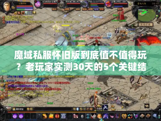魔域私服怀旧版到底值不值得玩？老玩家实测30天的5个关键结论