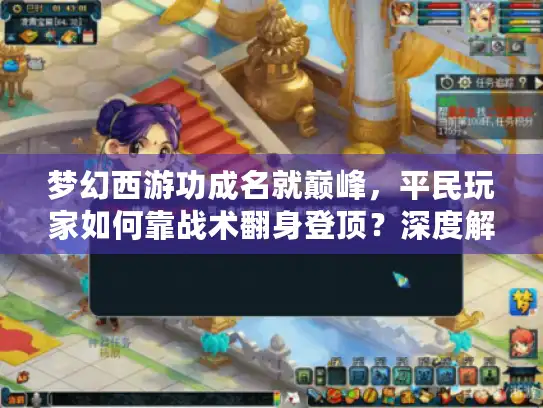 梦幻西游功成名就巅峰，平民玩家如何靠战术翻身登顶？深度解析