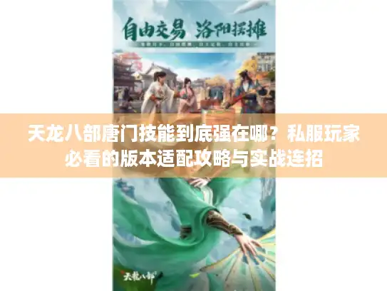 天龙八部唐门技能到底强在哪？私服玩家必看的版本适配攻略与实战连招