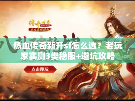 热血传奇新开sf怎么选?老玩家实测3类稳服+避坑攻略 热血传奇新开sf怎么选?老玩家实测3类稳服+避坑攻略