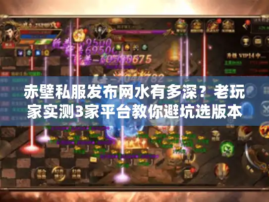 赤壁私服发布网水有多深？老玩家实测3家平台教你避坑选版本