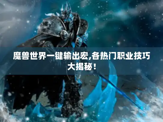 魔兽世界一键输出宏,各热门职业技巧大揭秘! 魔兽世界一键输出宏,各热门职业技巧大揭秘!