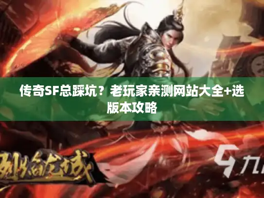 传奇SF总踩坑？老玩家亲测网站大全+选版本攻略