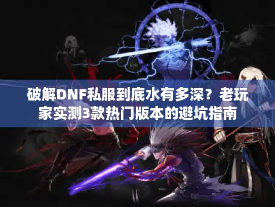 破解DNF私服到底水有多深？老玩家实测3款热门版本的避坑指南