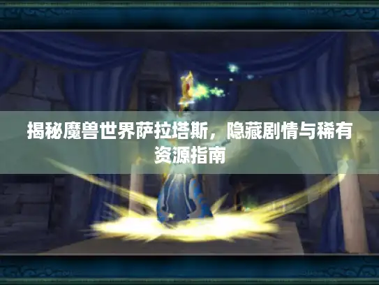 揭秘魔兽世界萨拉塔斯，隐藏剧情与稀有资源指南