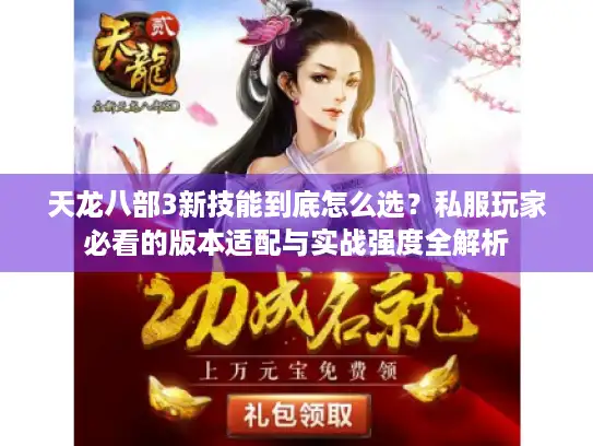 天龙八部3新技能到底怎么选?私服玩家必看的版本适配与实战强度全解析 天龙八部3新技能到底怎么选?私服玩家必看的版本适配与实战强度全解析
