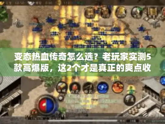 变态热血传奇怎么选?老玩家实测5款高爆版,这2个才是真正的爽点收割机 变态热血传奇怎么选?老玩家实测5款高爆版,这2个才是真正的爽点收割机