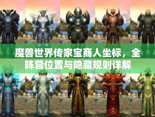 魔兽世界传家宝商人坐标,全阵营位置与隐藏规则详解 魔兽世界传家宝商人坐标,全阵营位置与隐藏规则详解