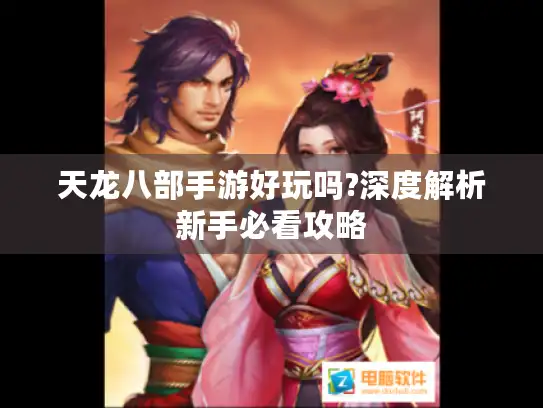 天龙八部手游好玩吗?深度解析新手必看攻略