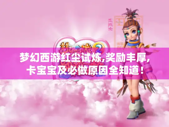 梦幻西游红尘试炼,奖励丰厚,卡宝宝及必做原因全知道！