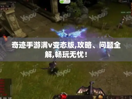 奇迹手游满v变态版,攻略、问题全解,畅玩无忧！