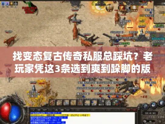 找变态复古传奇私服总踩坑？老玩家凭这3条选到爽到跺脚的版本