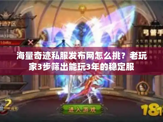 海量奇迹私服发布网怎么挑？老玩家3步筛出能玩3年的稳定服