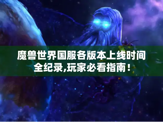 魔兽世界国服各版本上线时间全纪录,玩家必看指南！