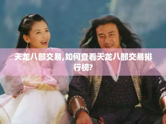 天龙八部交易,如何查看天龙八部交易排行榜? 天龙八部交易,如何查看天龙八部交易排行榜?