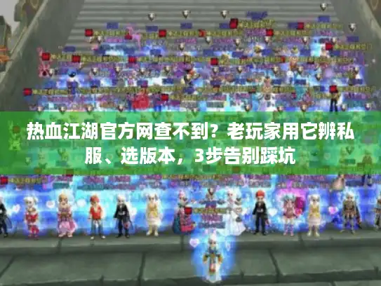 热血江湖官方网查不到？老玩家用它辨私服、选版本，3步告别踩坑