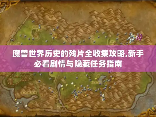 魔兽世界历史的残片全收集攻略,新手必看剧情与隐藏任务指南